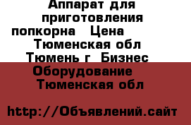 Аппарат для приготовления попкорна › Цена ­ 5 000 - Тюменская обл., Тюмень г. Бизнес » Оборудование   . Тюменская обл.